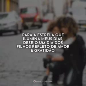 Para a estrela que ilumina meus dias, desejo um Dia dos Filhos repleto de amor e gratidão.