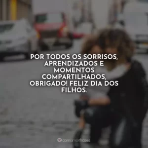 Por todos os sorrisos, aprendizados e momentos compartilhados, obrigado! Feliz Dia dos Filhos.