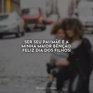 Ser seu pai/mãe é a minha maior bênção. Feliz Dia dos Filhos!