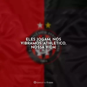 Eles jogam, nós vibramos. Athletico, nossa vida!