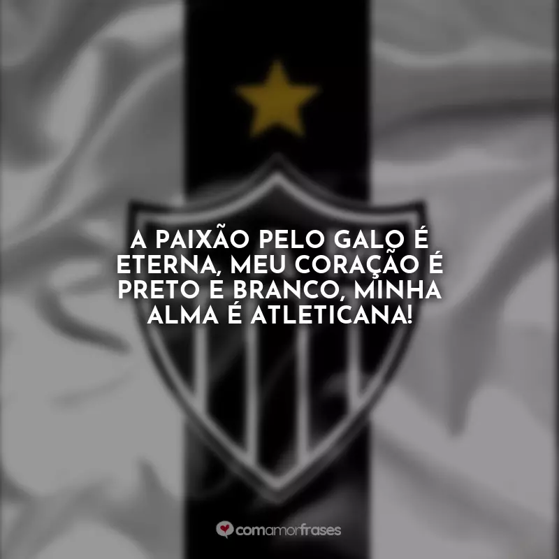 Atlético Mineiro Frases: A paixão pelo Galo é eterna, meu coração é preto e branco, minha alma é atleticana!
