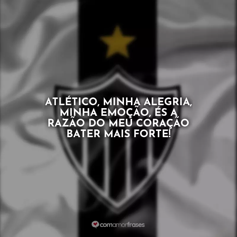 Frases do Atlético Mineiro: Atlético, minha alegria, minha emoção, és a razão do meu coração bater mais forte!