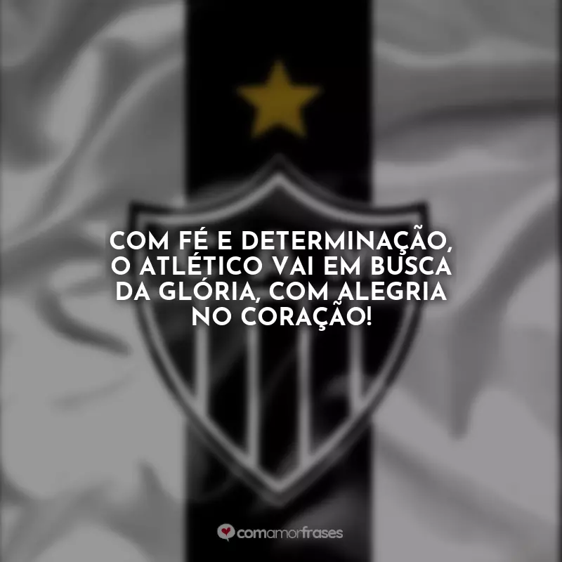 Atlético Mineiro Frases: Com fé e determinação, o Atlético vai em busca da glória, com alegria no coração!