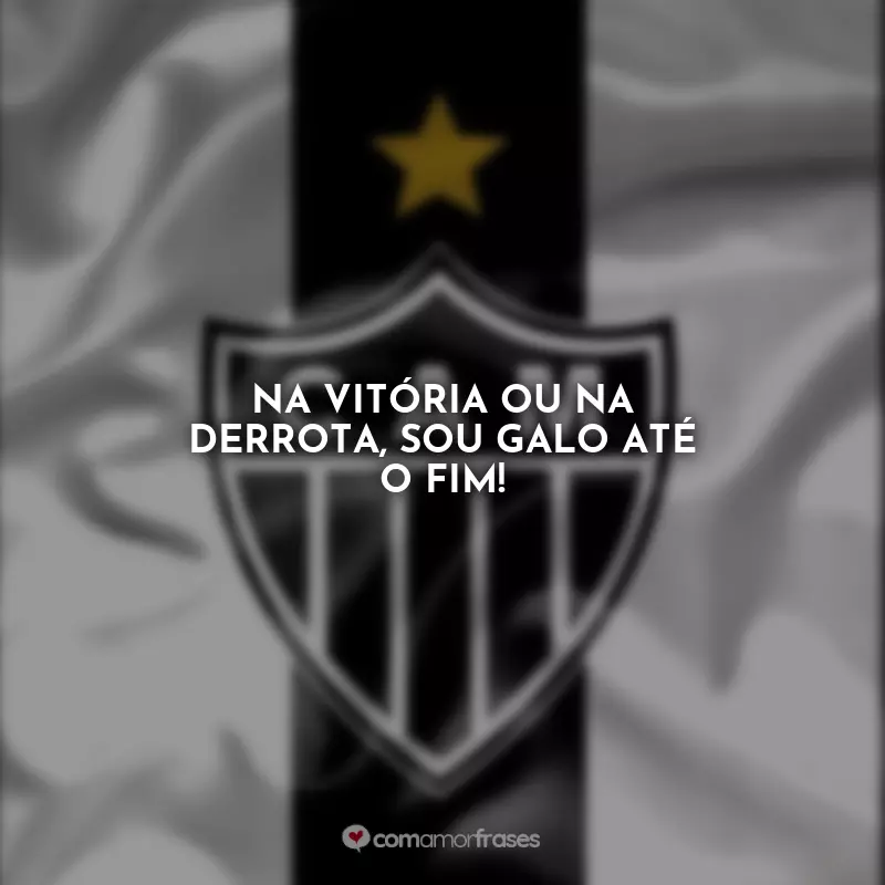 Frases Atlético Mineiro Torcedor : Na vitória ou na derrota, sou Galo até o fim!