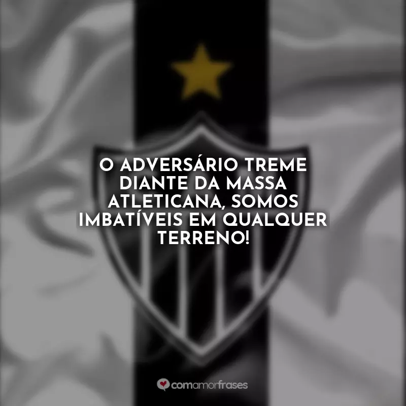 Atlético Mineiro Frases: O adversário treme diante da Massa Atleticana, somos imbatíveis em qualquer terreno!