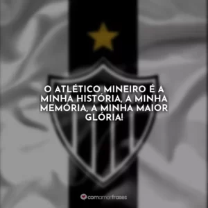 O Atlético Mineiro é a minha história, a minha memória, a minha maior glória!