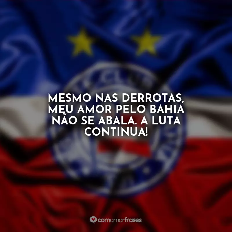 Frases do Bahia: Mesmo nas derrotas, meu amor pelo Bahia não se abala. A luta continua!