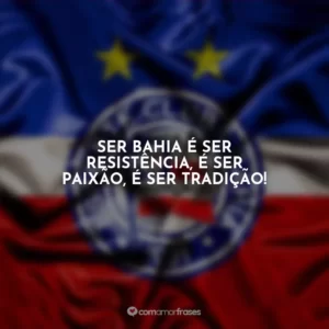 Ser Bahia é ser resistência, é ser paixão, é ser tradição!