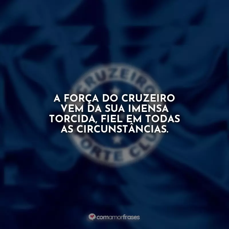 Frases da Raposa: A força do Cruzeiro vem da sua imensa torcida, fiel em todas as circunstâncias.