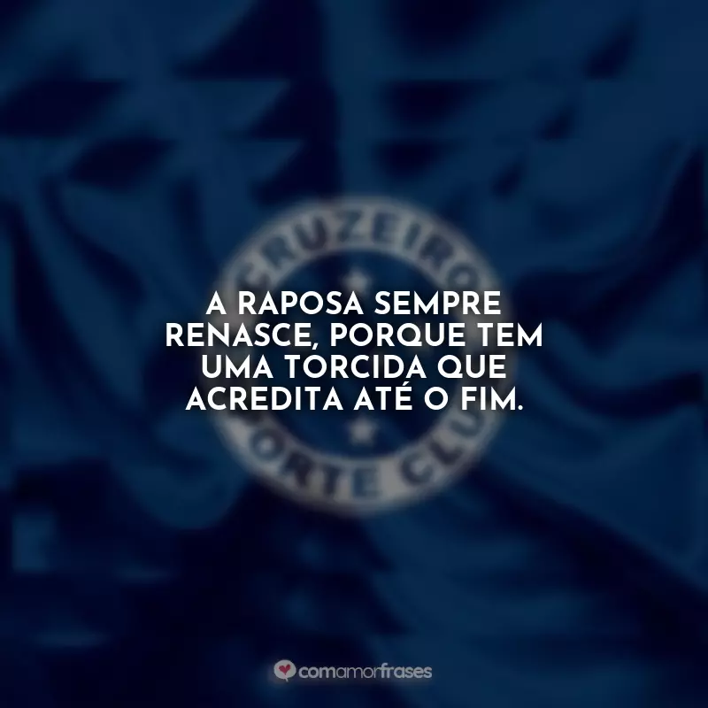 Frases Cruzeiro: A Raposa sempre renasce, porque tem uma torcida que acredita até o fim.