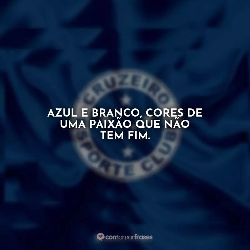 Frases do Cruzeiro: Azul e branco, cores de uma paixão que não tem fim.