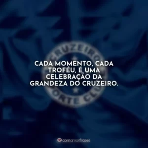 Cada momento, cada troféu, é uma celebração da grandeza do Cruzeiro.