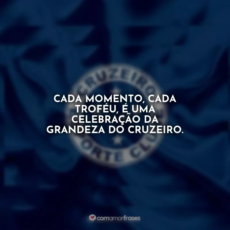 Frases do Zero: Cada momento, cada troféu, é uma celebração da grandeza do Cruzeiro.