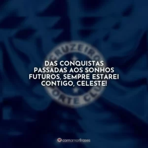 Das conquistas passadas aos sonhos futuros, sempre estarei contigo, Celeste!