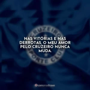 Nas vitórias e nas derrotas, o meu amor pelo Cruzeiro nunca muda.