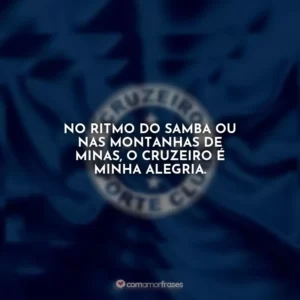 No ritmo do samba ou nas montanhas de Minas, o Cruzeiro é minha alegria.