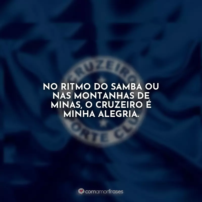 Frases Cruzeiro: No ritmo do samba ou nas montanhas de Minas, o Cruzeiro é minha alegria.