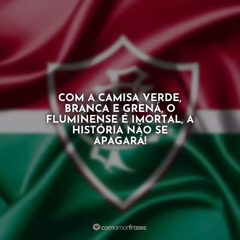Frases do Fluminense: Com a camisa verde, branca e grená, o Fluminense é imortal, a história não se apagará!