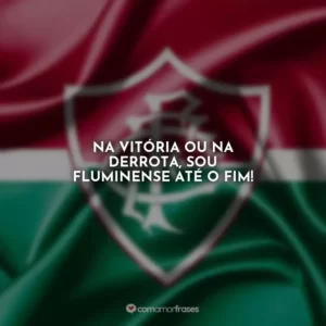 Na vitória ou na derrota, sou Fluminense até o fim!