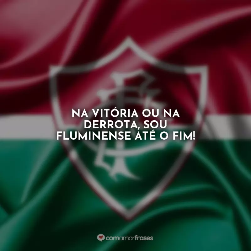 Frases Fluminense Torcida: Na vitória ou na derrota, sou Fluminense até o fim!