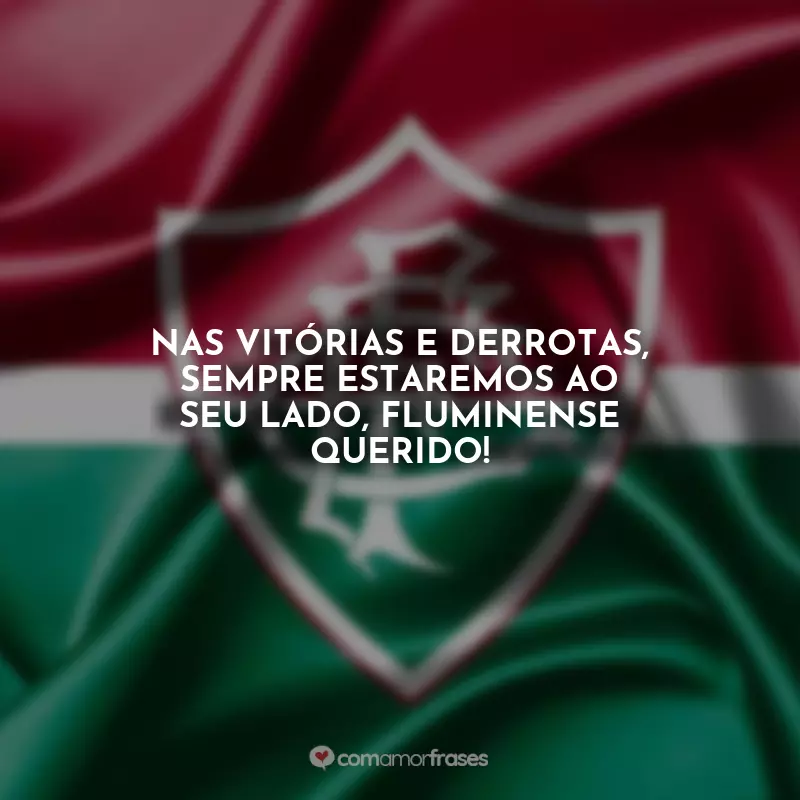 Frases do Fluminense: Nas vitórias e derrotas, sempre estaremos ao seu lado, Fluminense querido!