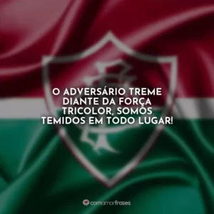 O adversário treme diante da força tricolor, somos temidos em todo lugar!