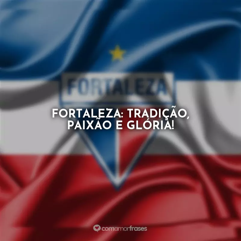 Frases do Fortaleza Esporte Clube: Fortaleza: tradição, paixão e glória!