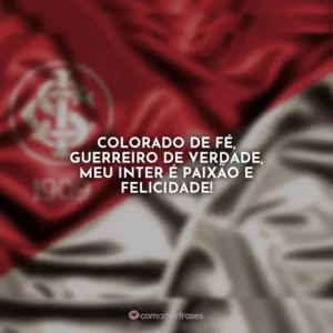 Colorado de fé, guerreiro de verdade, meu Inter é paixão e felicidade!