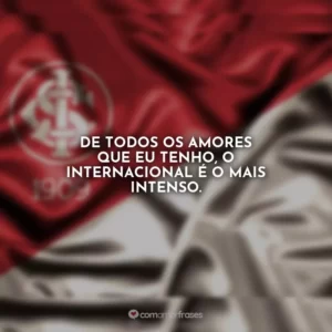 De todos os amores que eu tenho, o Internacional é o mais intenso.
