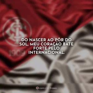 Do nascer ao pôr do sol, meu coração bate forte pelo Internacional.