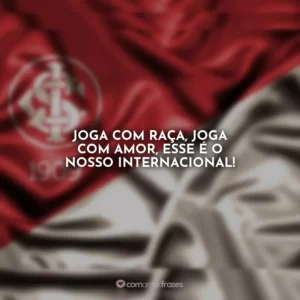 Joga com raça, joga com amor, esse é o nosso Internacional!