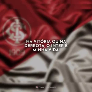 Na vitória ou na derrota, o Inter é minha vida.