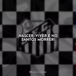 Nascer, viver e no Santos morrer!