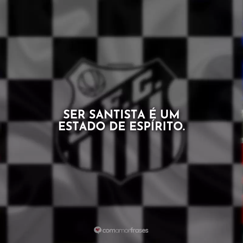 Frases Santos Futebol Clube: Ser Santista é um estado de espírito.