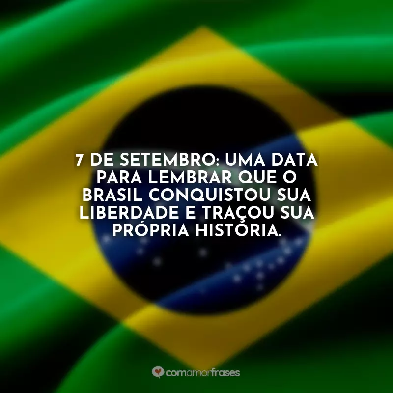 Frases sobre o Dia da Independência do Brasil: 7 de Setembro: uma data para lembrar que o Brasil conquistou sua liberdade e traçou sua própria história.
