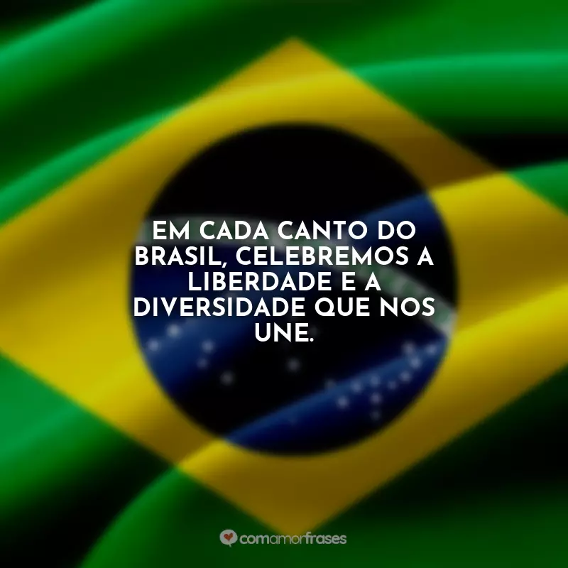 Frases Dia da Independência do Brasil: Em cada canto do Brasil, celebremos a liberdade e a diversidade que nos une.