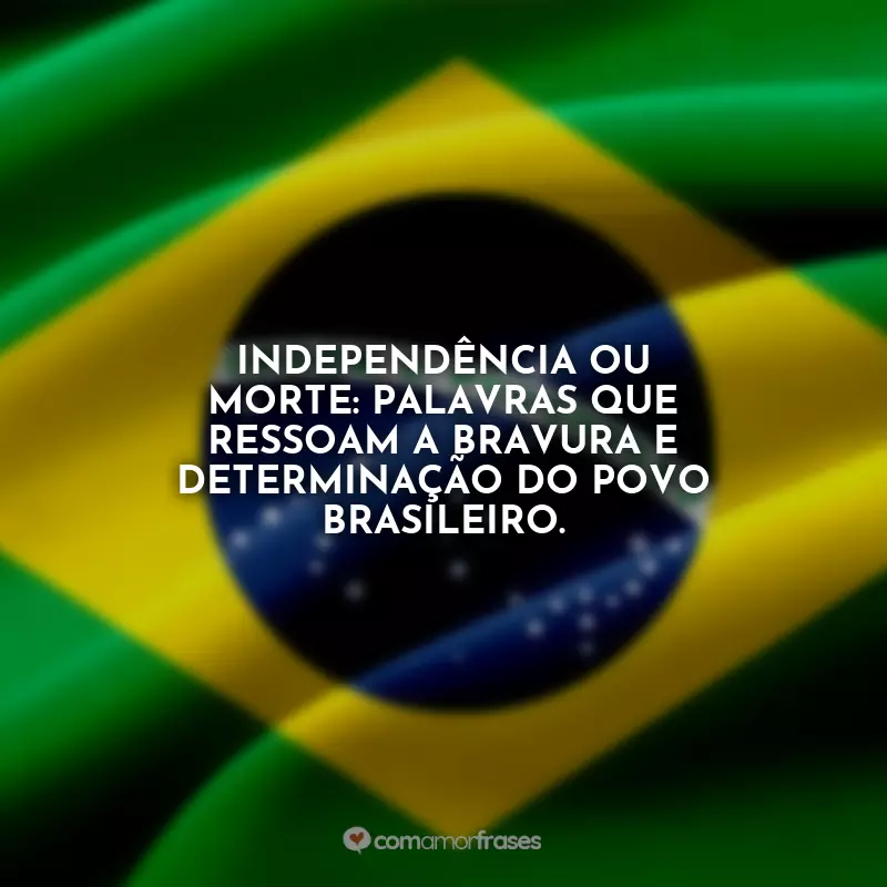 Dia da Independência do Brasil Frases: Independência ou Morte: palavras que ressoam a bravura e determinação do povo brasileiro.