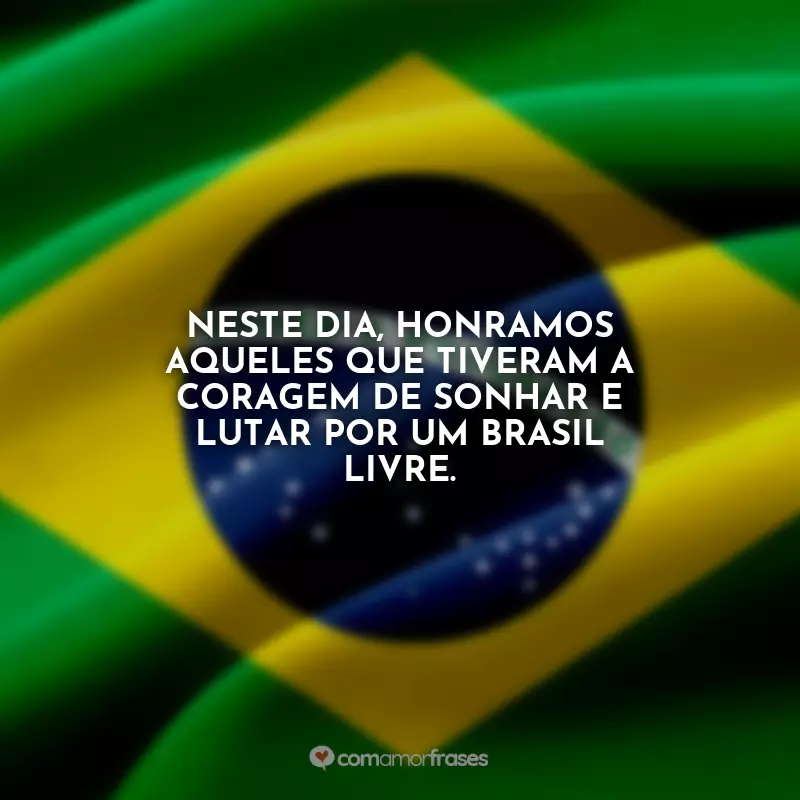 Frases sobre o Dia da Independência do Brasil: Neste dia, honramos aqueles que tiveram a coragem de sonhar e lutar por um Brasil livre.