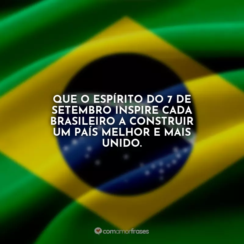 Frases sobre o Dia da Independência do Brasil: Que o espírito do 7 de Setembro inspire cada brasileiro a construir um país melhor e mais unido.