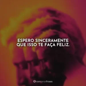 Espero sinceramente que isso te faça feliz.