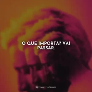O que importa? Vai passar.