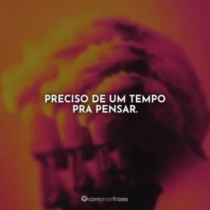 Preciso de um tempo pra pensar.