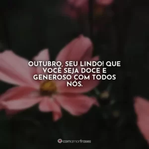 Outubro, seu lindo! Que você seja doce e generoso com todos nós.