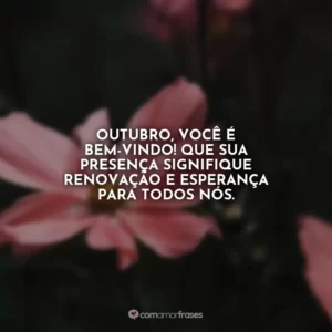 Outubro, você é bem-vindo! Que sua presença signifique renovação e esperança para todos nós.