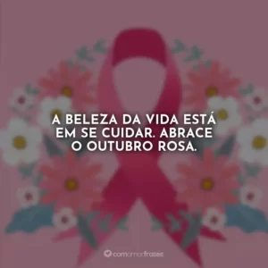 A beleza da vida está em se cuidar. Abrace o Outubro Rosa.