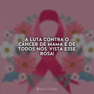 A luta contra o câncer de mama é de todos nós. Vista esse rosa!