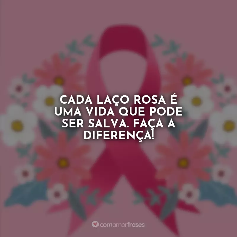 Frases sobre Outubro Rosa: Cada laço rosa é uma vida que pode ser salva. Faça a diferença!