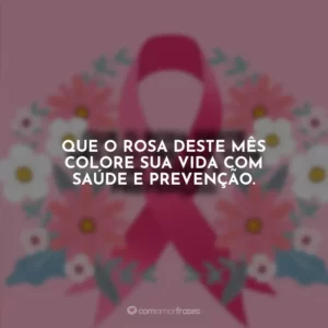 Que o rosa deste mês colore sua vida com saúde e prevenção.