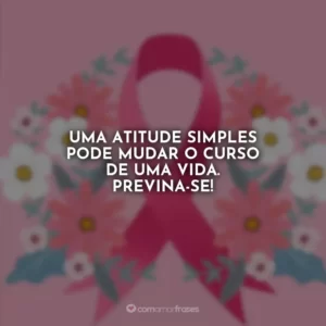 Uma atitude simples pode mudar o curso de uma vida. Previna-se!