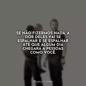 Se não fizermos nada, a dor deles vai se espalhar e se espalhar até que algum dia chegará a pessoas como você. Som da Liberdade
